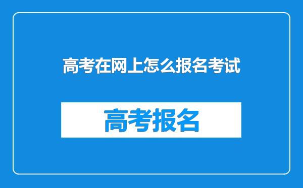 高考在网上怎么报名考试