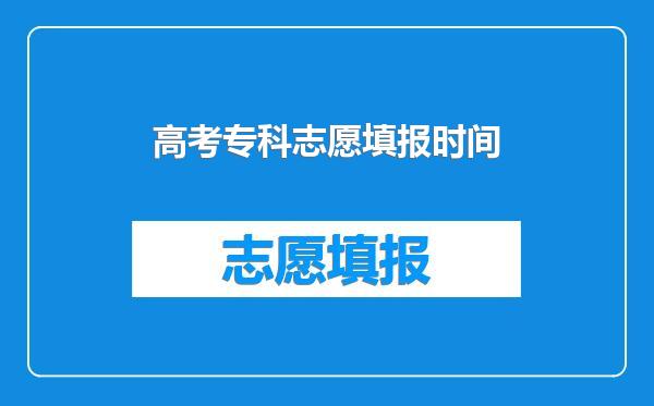 高考专科志愿填报时间