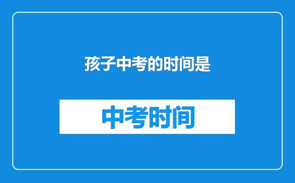 孩子中考的时间是