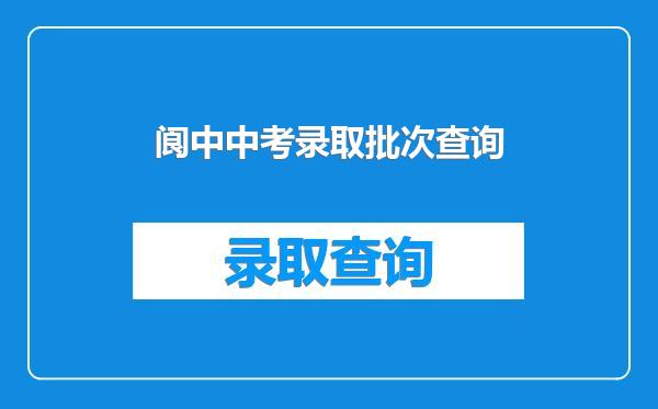 阆中中考录取批次查询