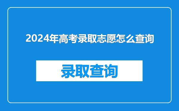 2024年高考录取志愿怎么查询