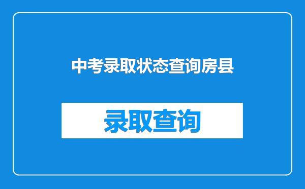 中考录取状态查询房县