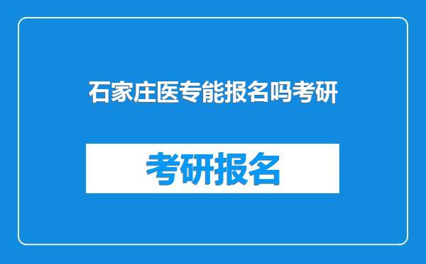 石家庄医专能报名吗考研
