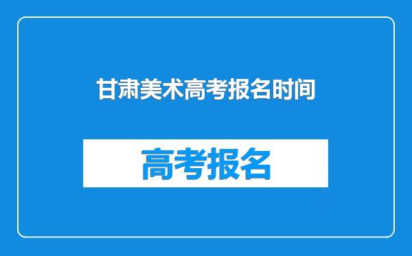 甘肃美术高考报名时间