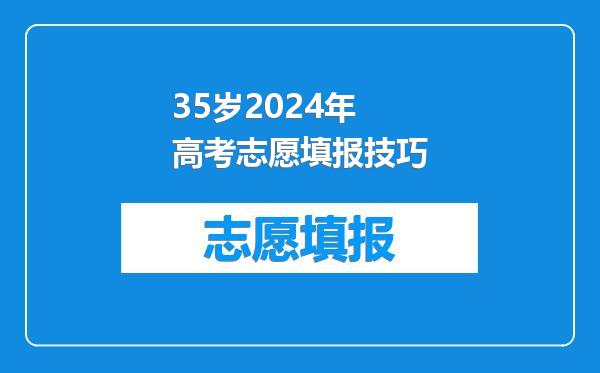 35岁2024年高考志愿填报技巧