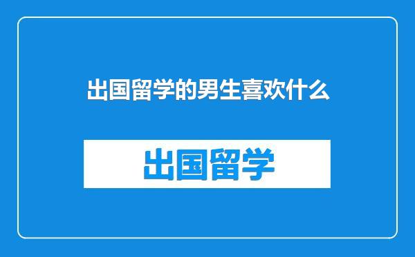 出国留学的男生喜欢什么