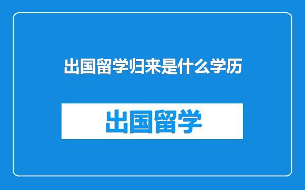 出国留学归来是什么学历
