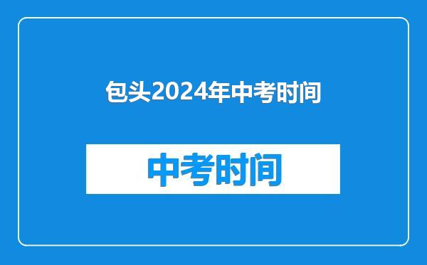 包头2024年中考时间