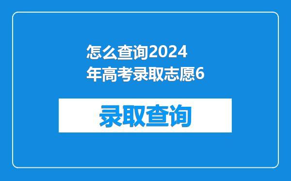 怎么查询2024年高考录取志愿6