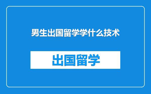 男生出国留学学什么技术
