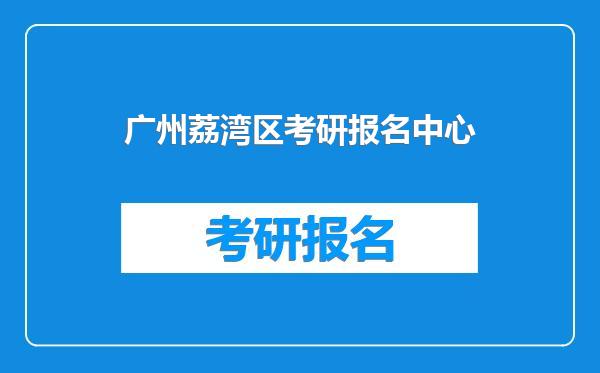 广州荔湾区考研报名中心