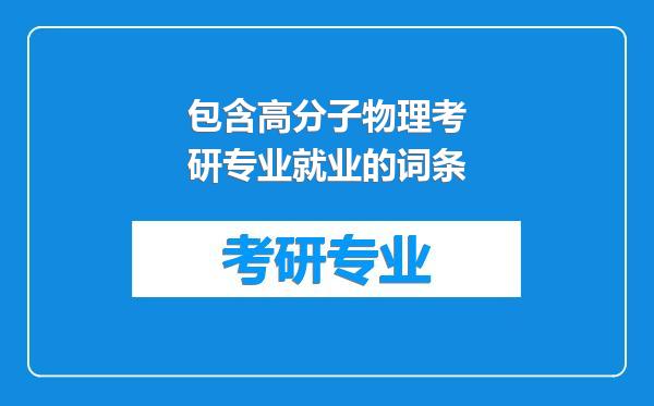包含高分子物理考研专业就业的词条