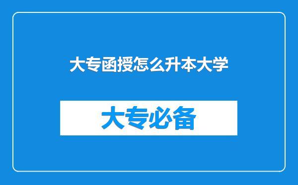 大专函授怎么升本大学