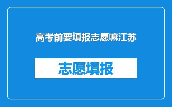 高考前要填报志愿嘛江苏