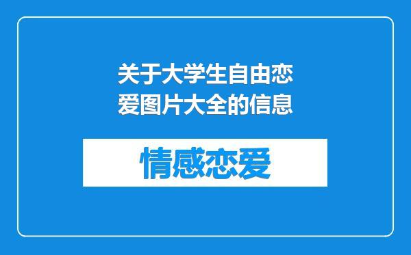 关于大学生自由恋爱图片大全的信息