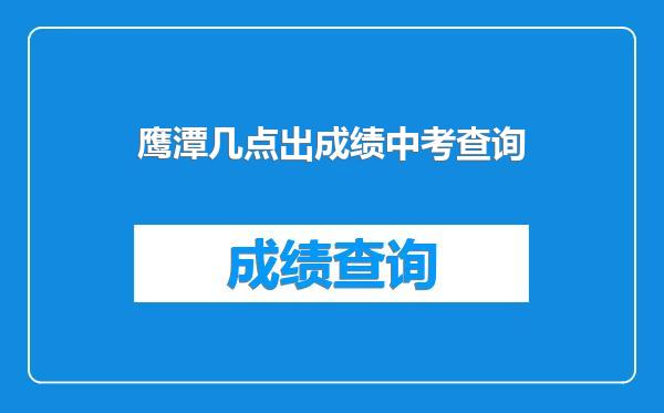 鹰潭几点出成绩中考查询