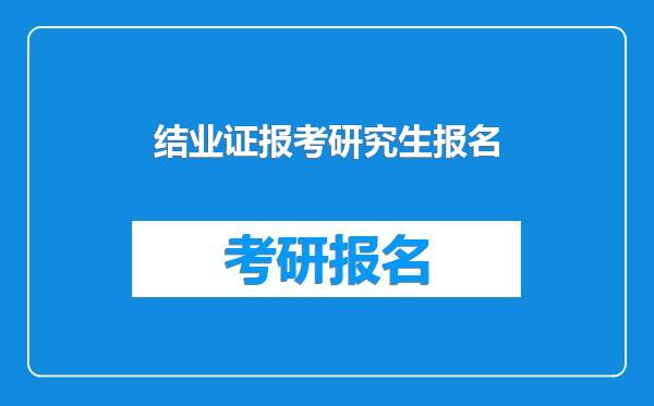 结业证报考研究生报名