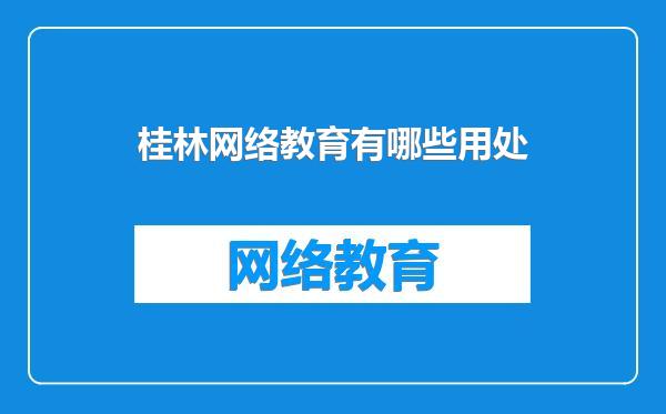 桂林网络教育有哪些用处