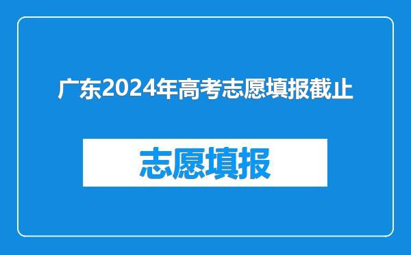 广东2024年高考志愿填报截止