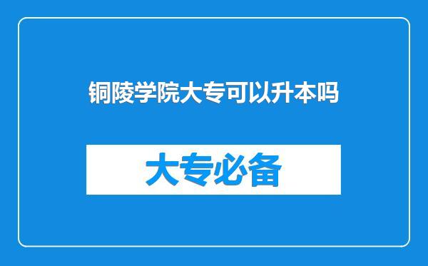 铜陵学院大专可以升本吗
