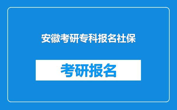 安徽考研专科报名社保