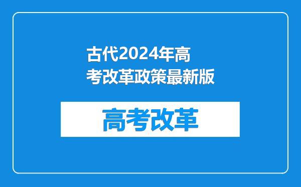 古代2024年高考改革政策最新版