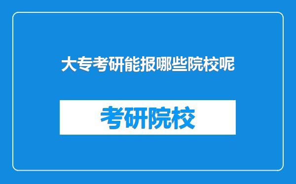 大专考研能报哪些院校呢