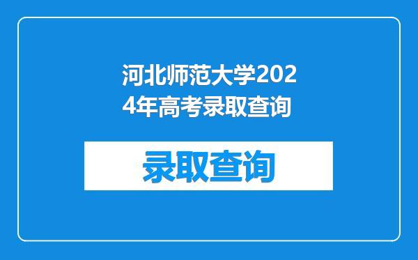 河北师范大学2024年高考录取查询