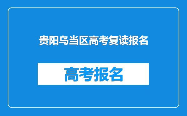 贵阳乌当区高考复读报名