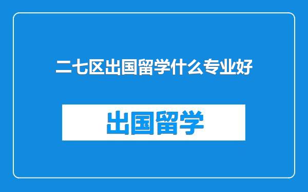 二七区出国留学什么专业好