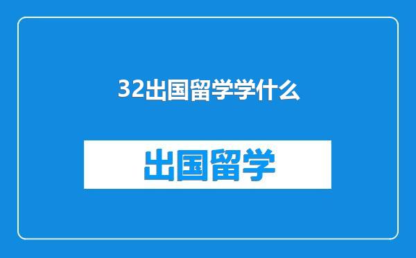 32出国留学学什么
