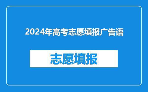 2024年高考志愿填报广告语
