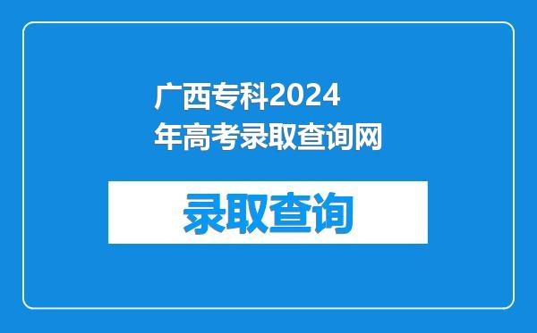 广西专科2024年高考录取查询网