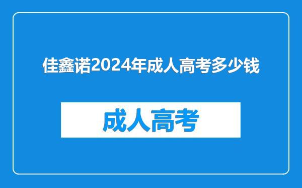 佳鑫诺2024年成人高考多少钱