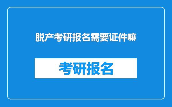脱产考研报名需要证件嘛