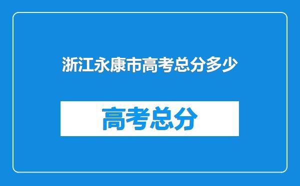 浙江永康市高考总分多少