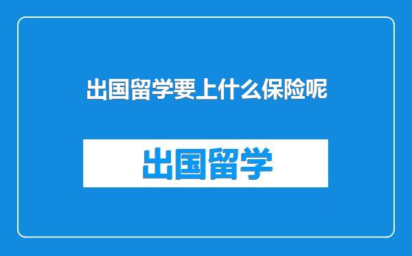 出国留学要上什么保险呢