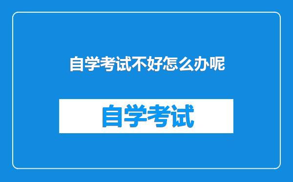 自学考试不好怎么办呢