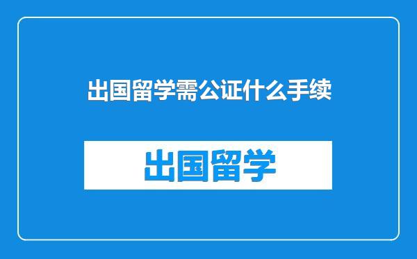 出国留学需公证什么手续