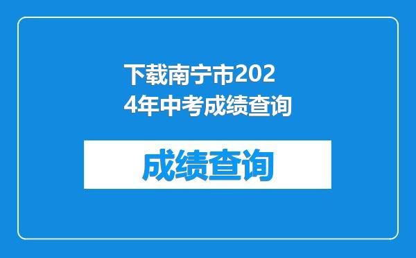 下载南宁市2024年中考成绩查询