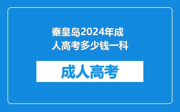 秦皇岛2024年成人高考多少钱一科