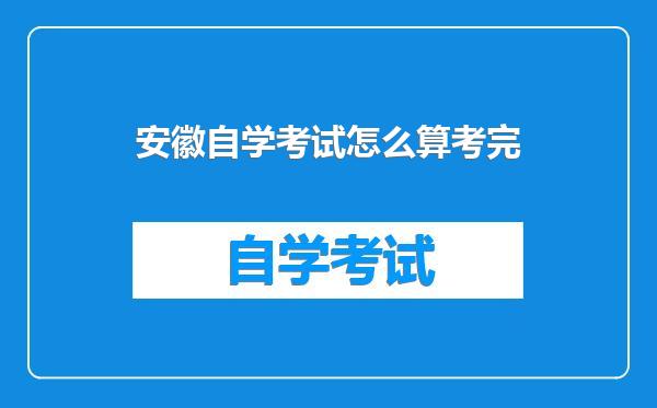 安徽自学考试怎么算考完