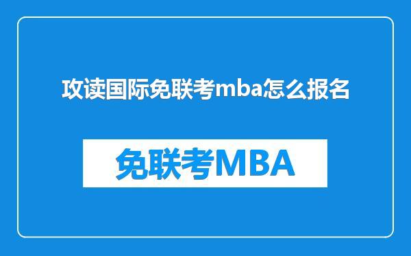 攻读国际免联考mba怎么报名