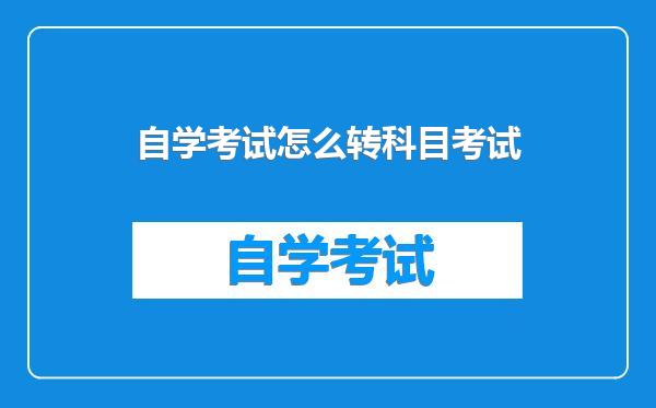 自学考试怎么转科目考试