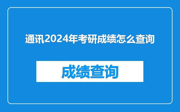 通讯2024年考研成绩怎么查询