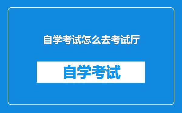 自学考试怎么去考试厅