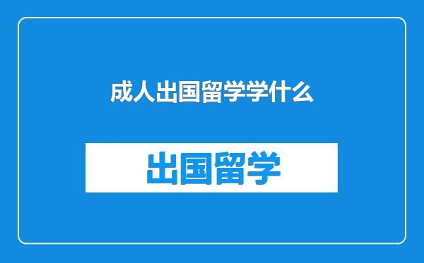 成人出国留学学什么