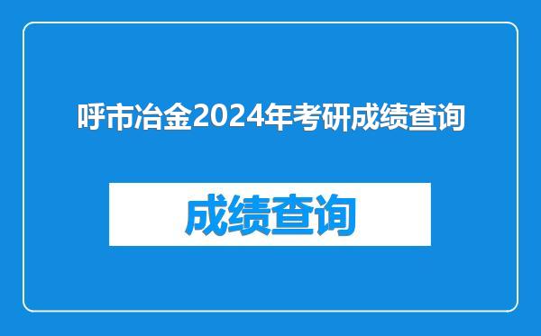 呼市冶金2024年考研成绩查询