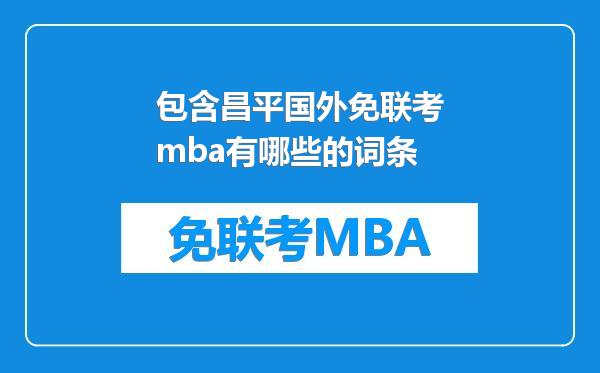 包含昌平国外免联考mba有哪些的词条