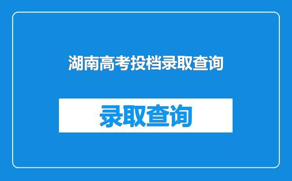 湖南高考投档录取查询